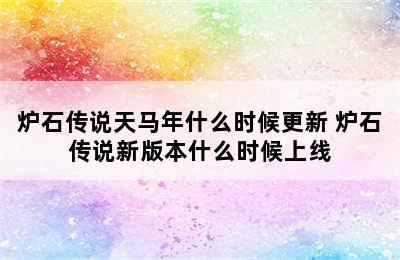 炉石传说天马年什么时候更新 炉石传说新版本什么时候上线